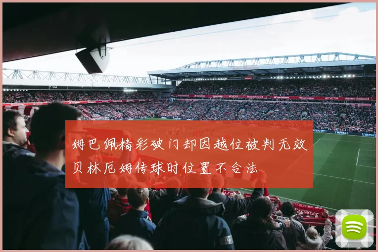 姆巴佩精彩破门却因越位被判无效贝林厄姆传球时位置不合法