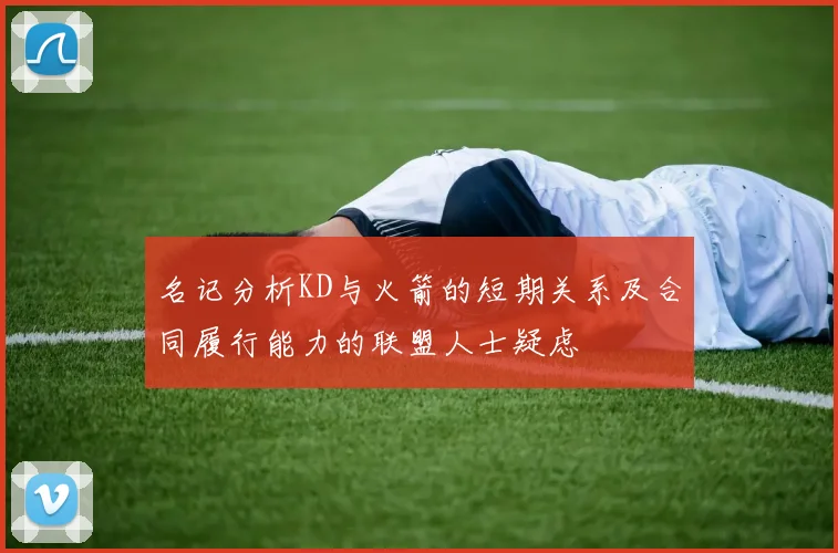 名记分析KD与火箭的短期关系及合同履行能力的联盟人士疑虑