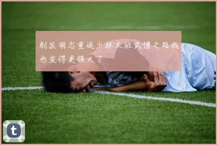 削发明志重返少林文班武僧之路我也变得更强大了