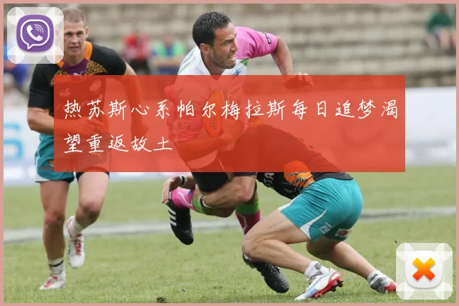 热苏斯心系帕尔梅拉斯每日追梦渴望重返故土