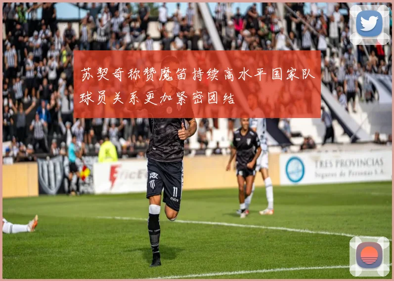 苏契奇称赞魔笛持续高水平国家队球员关系更加紧密团结