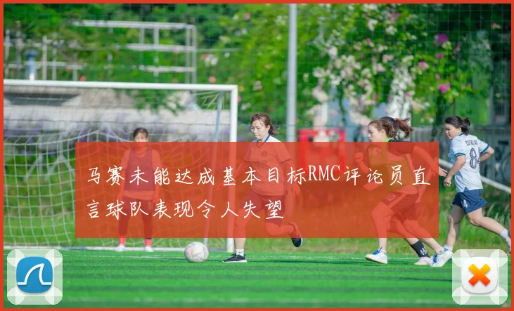 马赛未能达成基本目标RMC评论员直言球队表现令人失望